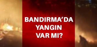 Son Dakika-Bandırma yangın var mı? Bandırma'da yangın mı var?