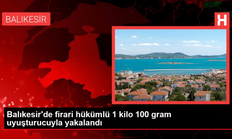 Balıkesir haberi... Balıkesir'de firari hükümlü 1 kilo 100 gram uyuşturucuyla yakalandı