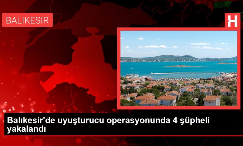 Balıkesir gündem haberleri... Balıkesir'de uyuşturucu operasyonunda 4 şüpheli yakalandı