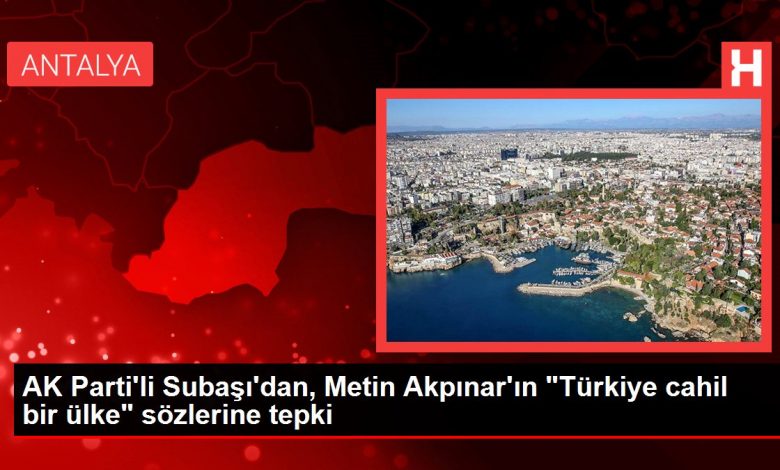 Kırşehir politika haberi | AK Parti'li Subaşı'dan, Metin Akpınar'ın "Türkiye cahil bir ülke" sözlerine tepki