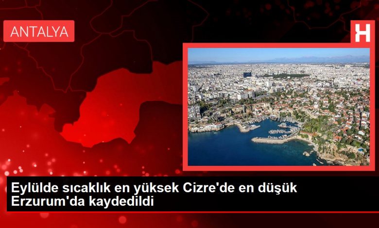 Şırnak haberi! Eylülde sıcaklık en yüksek Cizre'de en düşük Erzurum'da kaydedildi