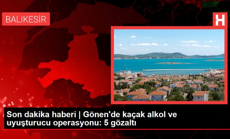 Son dakika haberi | Gönen'de kaçak alkol ve uyuşturucu operasyonu: 5 gözaltı