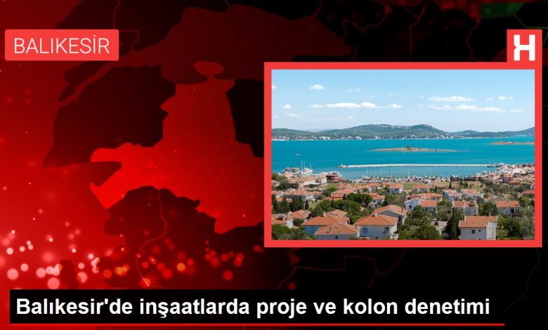 Balıkesir'de inşaatlarda proje ve kolon denetimi