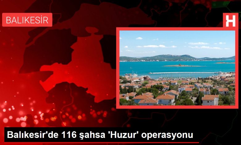 Balıkesir'de 116 şahsa 'Huzur' operasyonu