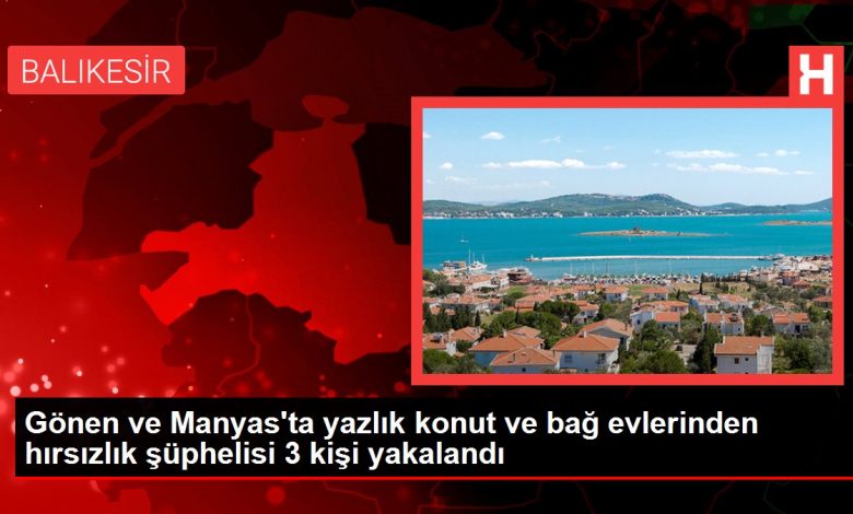 Gönen ve Manyas'ta yazlık konut ve bağ evlerinden hırsızlık şüphelisi 3 kişi yakalandı