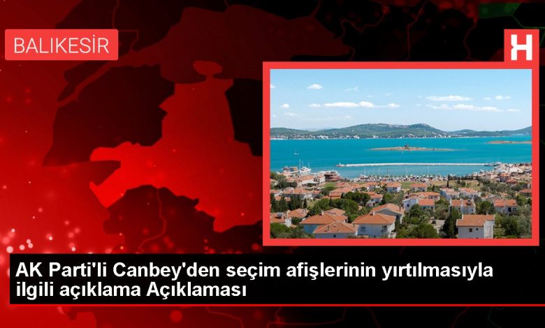 AK Parti'li Canbey'den seçim afişlerinin yırtılmasıyla ilgili açıklama Açıklaması
